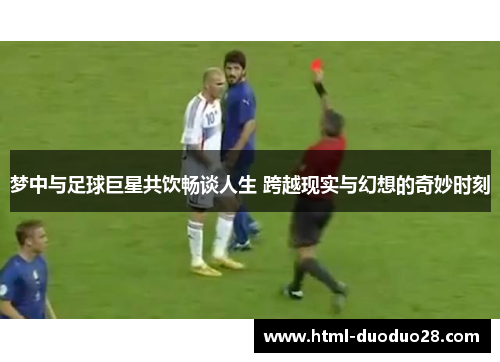 梦中与足球巨星共饮畅谈人生 跨越现实与幻想的奇妙时刻 梦中与足球巨星共饮畅谈人生 跨越现实与幻想的奇妙时刻