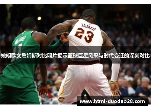 姚明欧文詹姆斯对比照片揭示篮球巨星风采与时代变迁的深刻对比 姚明欧文詹姆斯对比照片揭示篮球巨星风采与时代变迁的深刻对比