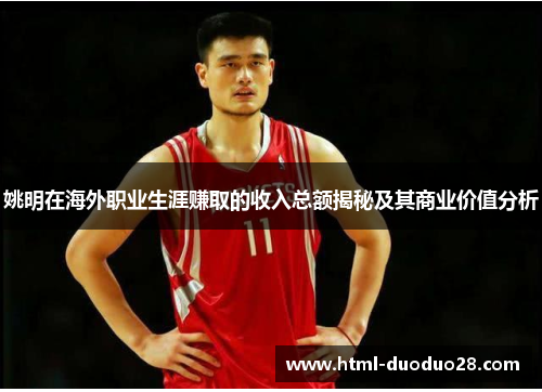 姚明在海外职业生涯赚取的收入总额揭秘及其商业价值分析 姚明在海外职业生涯赚取的收入总额揭秘及其商业价值分析