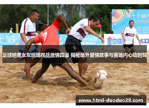 足球明星女友现场观战激情四溢 揭秘场外爱情故事与赛场内心动时刻 足球明星女友现场观战激情四溢 揭秘场外爱情故事与赛场内心动时刻