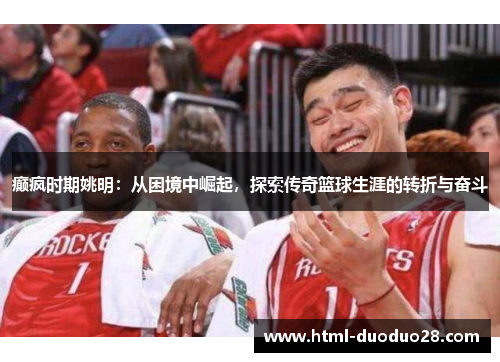 癫疯时期姚明：从困境中崛起，探索传奇篮球生涯的转折与奋斗