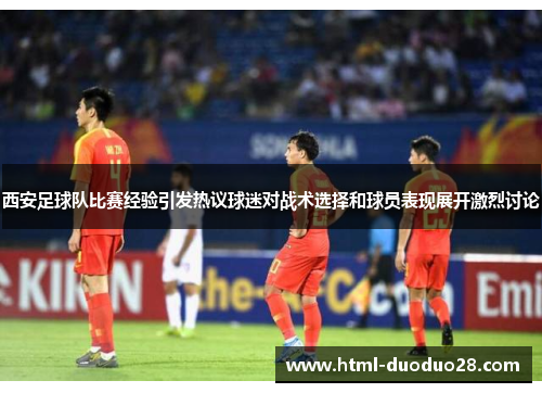 西安足球队比赛经验引发热议球迷对战术选择和球员表现展开激烈讨论