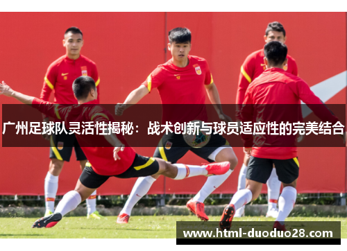 广州足球队灵活性揭秘：战术创新与球员适应性的完美结合