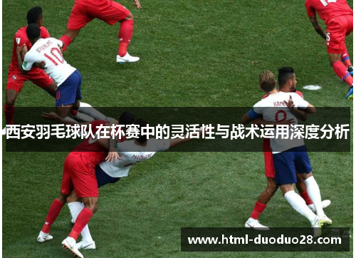 西安羽毛球队在杯赛中的灵活性与战术运用深度分析