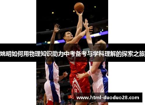 姚明如何用物理知识助力中考备考与学科理解的探索之旅