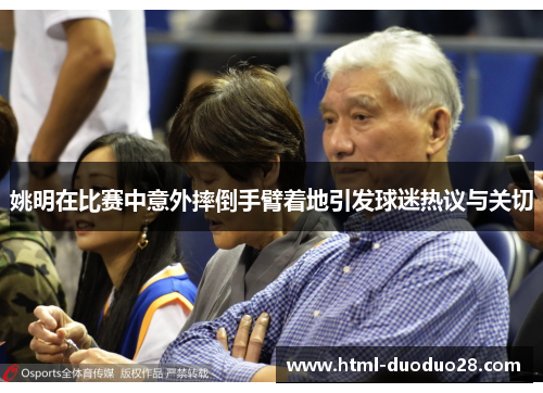 姚明在比赛中意外摔倒手臂着地引发球迷热议与关切