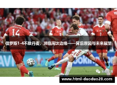 俄罗斯1-4不敌丹麦，濒临淘汰边缘——背后原因与未来展望