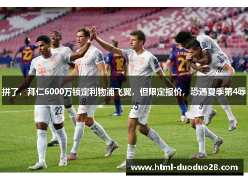 拼了,拜仁6000万锁定利物浦飞翼,但限定报价,恐遇夏季第4辱 拼了,拜仁6000万锁定利物浦飞翼,但限定报价,恐遇夏季第4辱