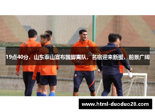 19点40分，山东泰山宣布国脚离队，名宿迎来新援，前景广阔