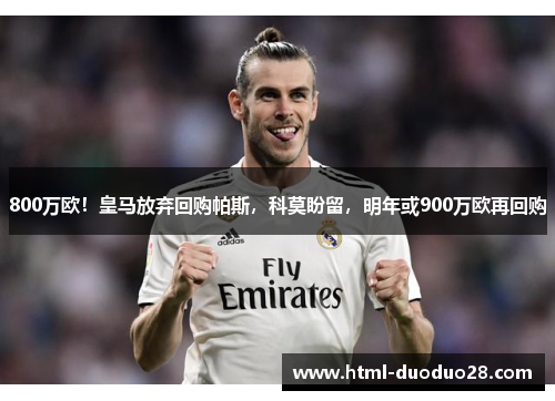 800万欧！皇马放弃回购帕斯，科莫盼留，明年或900万欧再回购