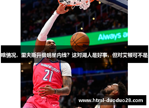 啥情况,里夫斯升级明星内线?这对湖人是好事,但对艾顿可不是 啥情况,里夫斯升级明星内线?这对湖人是好事,但对艾顿可不是