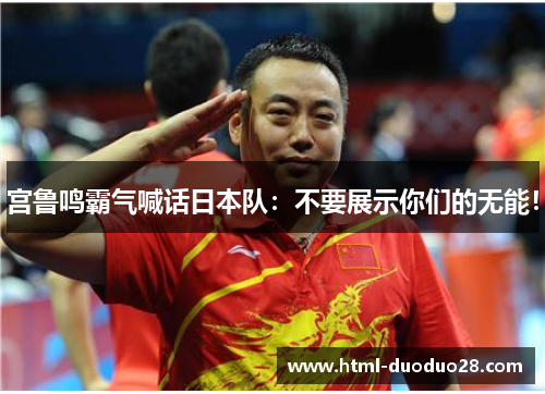 宫鲁鸣霸气喊话日本队:不要展示你们的无能! 宫鲁鸣霸气喊话日本队:不要展示你们的无能!