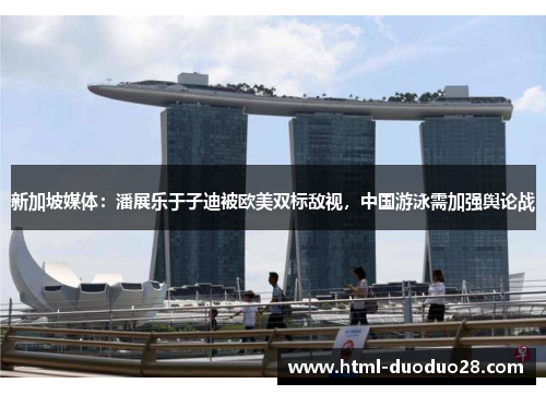新加坡媒体:潘展乐于子迪被欧美双标敌视,中国游泳需加强舆论战 新加坡媒体:潘展乐于子迪被欧美双标敌视,中国游泳需加强舆论战
