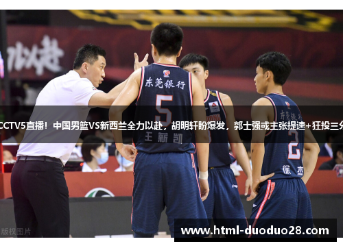 CCTV5直播!中国男篮VS新西兰全力以赴,胡明轩盼爆发,郭士强或主张提速+狂投三分 CCTV5直播!中国男篮VS新西兰全力以赴,胡明轩盼爆发,郭士强或主张提速+狂投三分